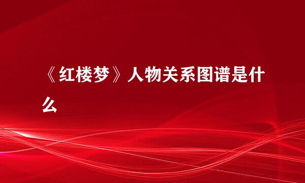 《红楼梦》人物关系图谱是什么