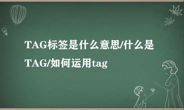 TAG标签是什么意思/什么是TAG/如何运用tag