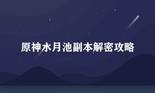 原神水月池副本解密攻略