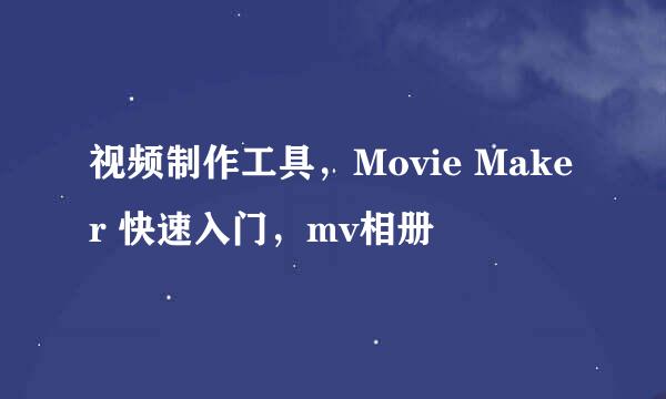 视频制作工具，Movie Maker 快速入门，mv相册