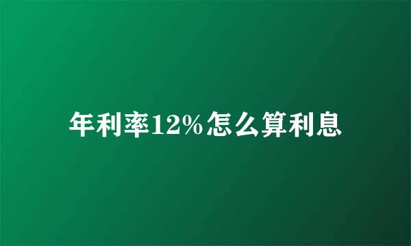 年利率12%怎么算利息
