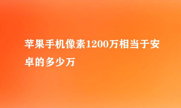 苹果手机像素1200万相当于安卓的多少万