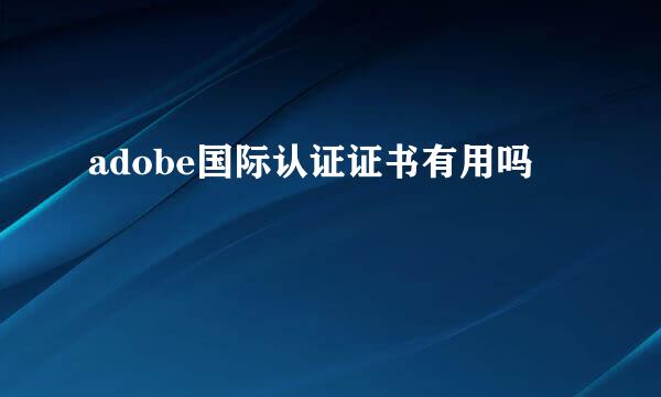 adobe国际认证证书有用吗