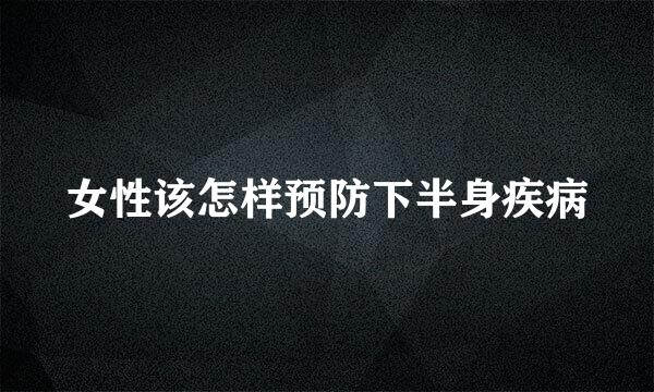 女性该怎样预防下半身疾病