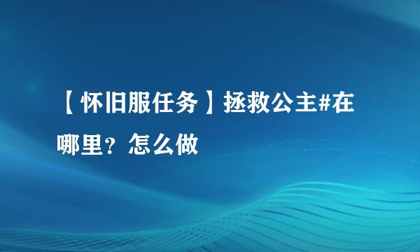 【怀旧服任务】拯救公主#在哪里?怎么做