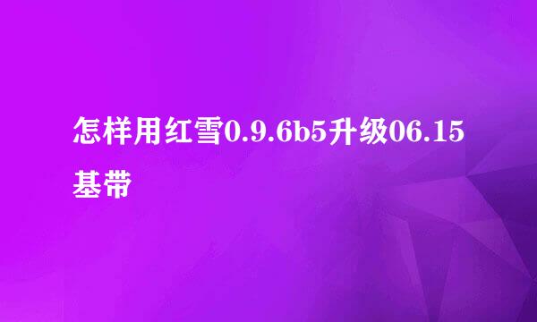 怎样用红雪0.9.6b5升级06.15基带