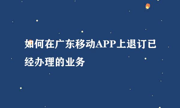 如何在广东移动APP上退订已经办理的业务