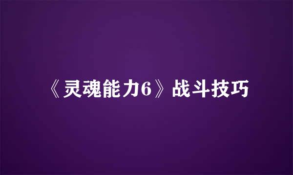 《灵魂能力6》战斗技巧