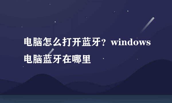 电脑怎么打开蓝牙？windows电脑蓝牙在哪里