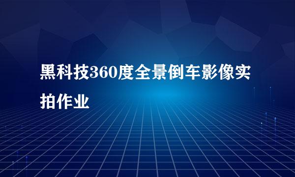 黑科技360度全景倒车影像实拍作业