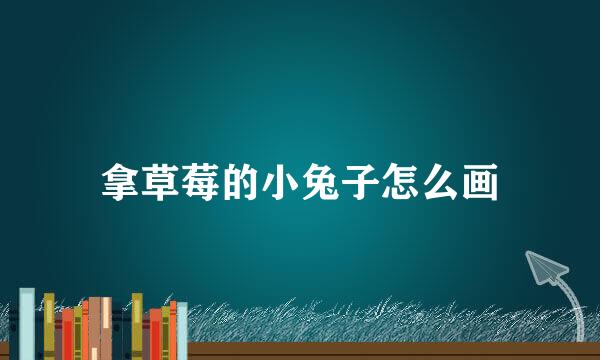 拿草莓的小兔子怎么画