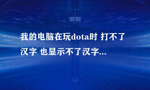 我的电脑在玩dota时 打不了汉字 也显示不了汉字 怎么回事