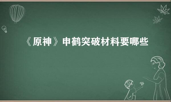 《原神》申鹤突破材料要哪些