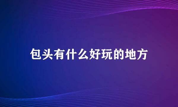 包头有什么好玩的地方