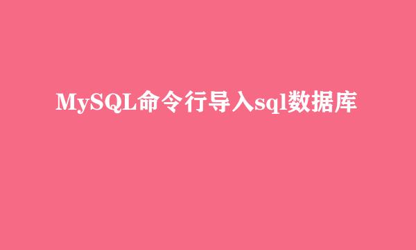 MySQL命令行导入sql数据库