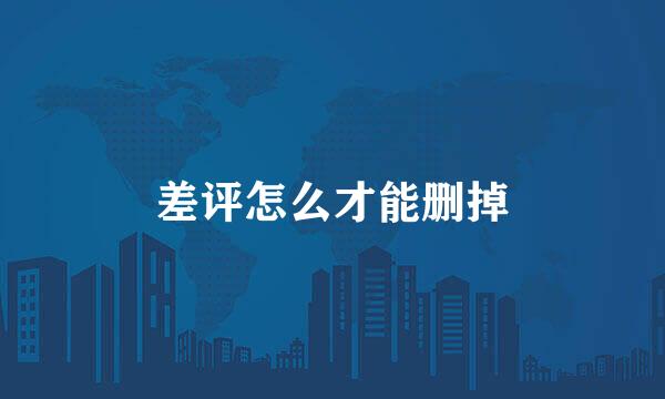 差评怎么才能删掉