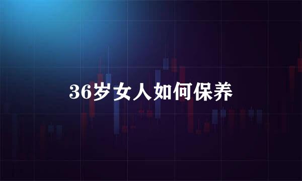36岁女人如何保养