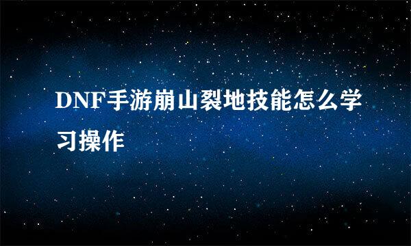 DNF手游崩山裂地技能怎么学习操作