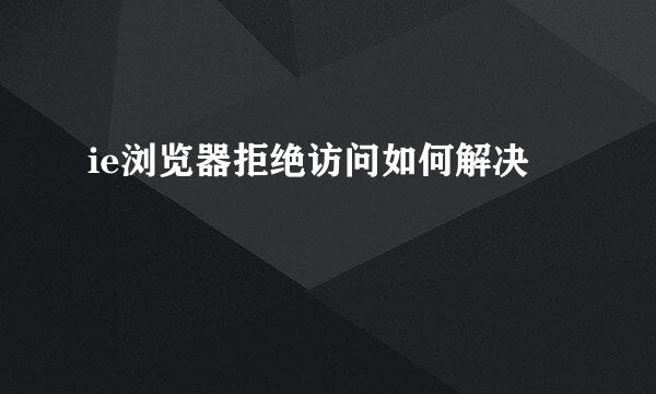 ie浏览器拒绝访问如何解决
