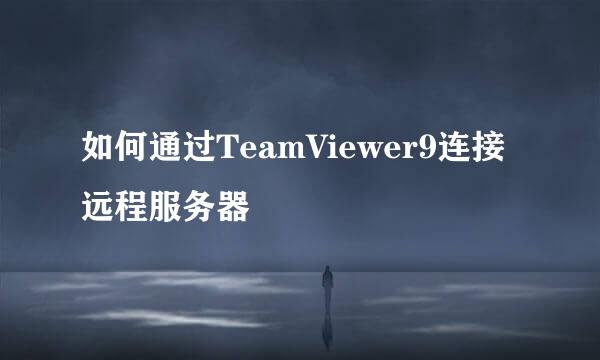 如何通过TeamViewer9连接远程服务器