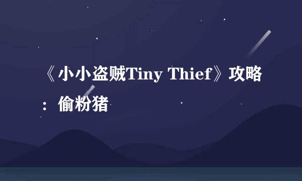 《小小盗贼Tiny Thief》攻略：偷粉猪