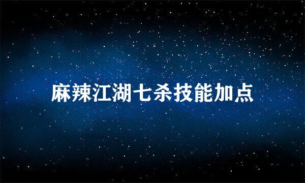 麻辣江湖七杀技能加点