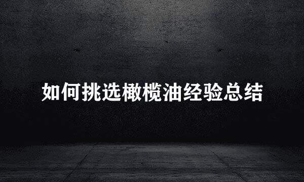 如何挑选橄榄油经验总结