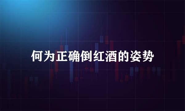 何为正确倒红酒的姿势