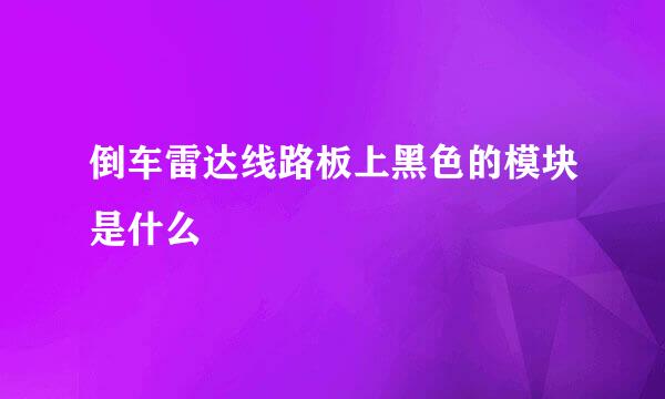 倒车雷达线路板上黑色的模块是什么
