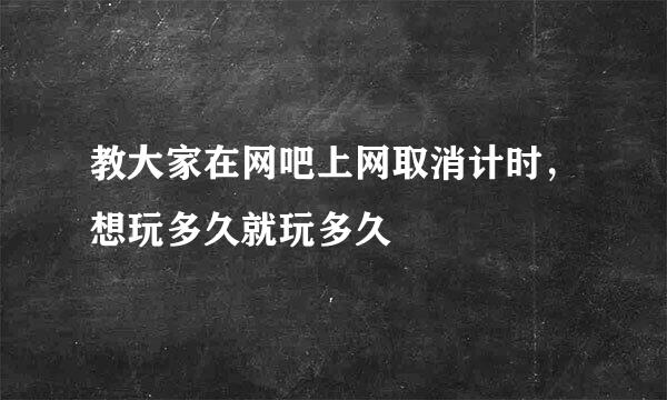 教大家在网吧上网取消计时，想玩多久就玩多久