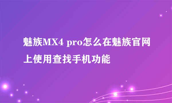 魅族MX4 pro怎么在魅族官网上使用查找手机功能