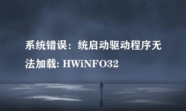 系统错误：统启动驱动程序无法加载: HWiNFO32