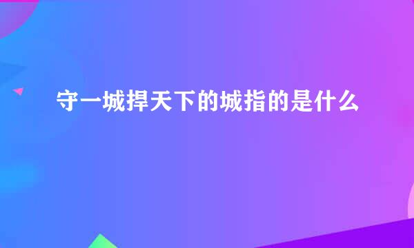 守一城捍天下的城指的是什么