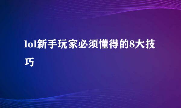 lol新手玩家必须懂得的8大技巧
