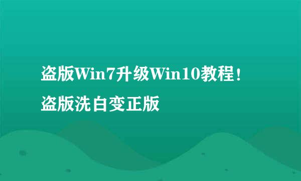 盗版Win7升级Win10教程！盗版洗白变正版