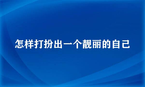怎样打扮出一个靓丽的自己