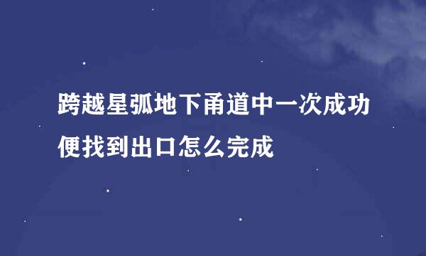 跨越星弧地下甬道中一次成功便找到出口怎么完成