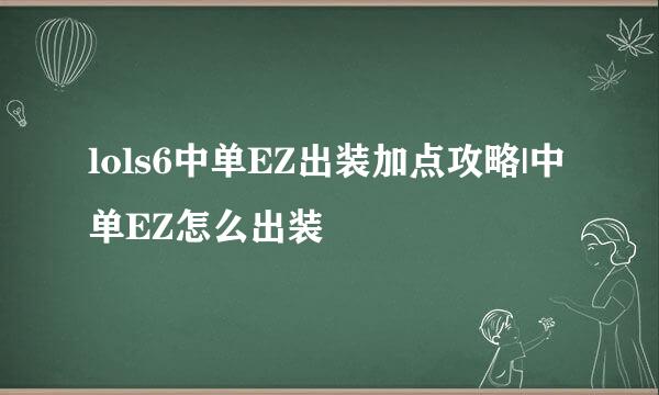 lols6中单EZ出装加点攻略|中单EZ怎么出装