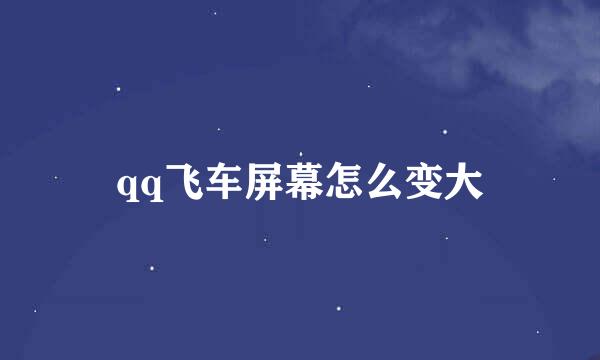 qq飞车屏幕怎么变大