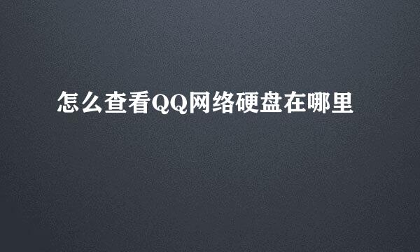 怎么查看QQ网络硬盘在哪里