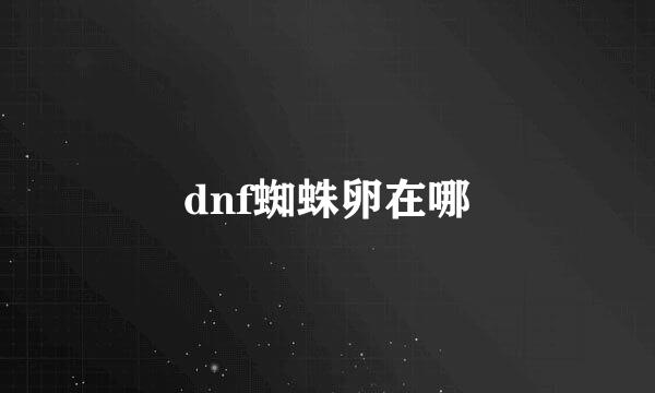 dnf蜘蛛卵在哪