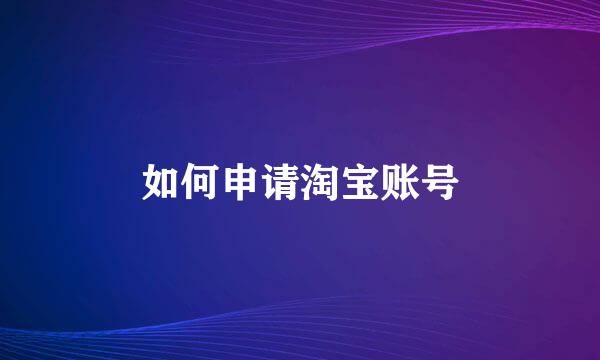 如何申请淘宝账号