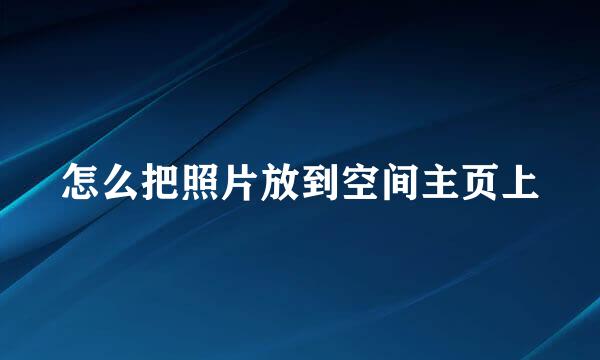 怎么把照片放到空间主页上