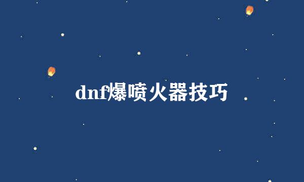 dnf爆喷火器技巧