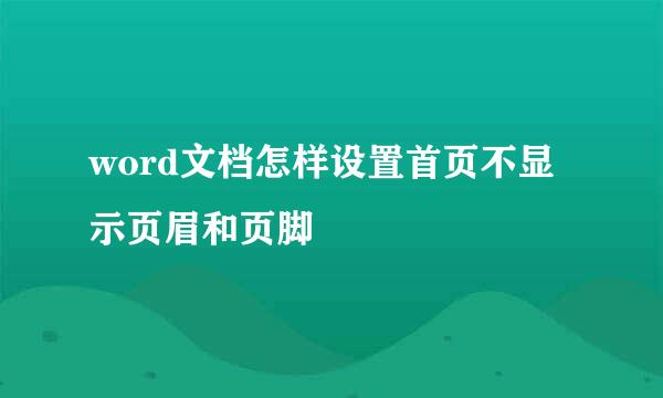 word文档怎样设置首页不显示页眉和页脚