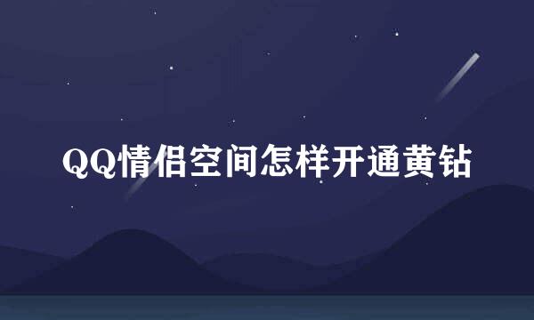 QQ情侣空间怎样开通黄钻