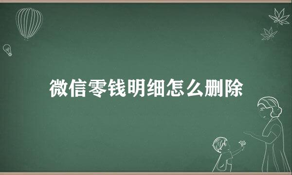 微信零钱明细怎么删除