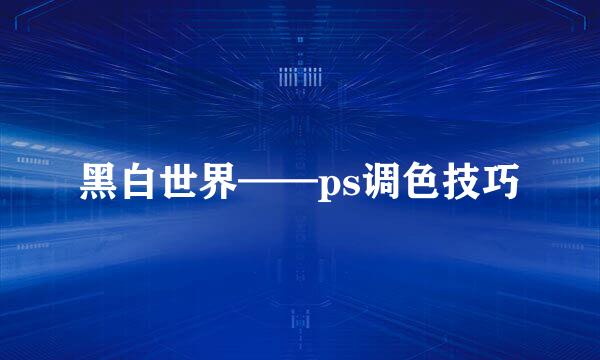 黑白世界——ps调色技巧