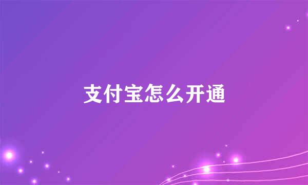 支付宝怎么开通