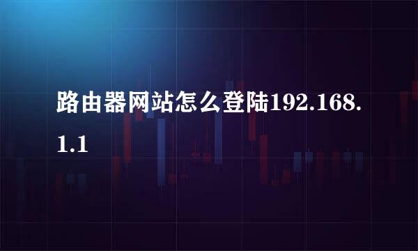 路由器网站怎么登陆192.168.1.1